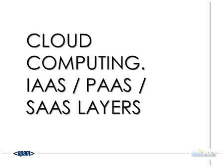 CLOUD COMPUTING. IAAS / PAAS / SAAS LAYERS. Olena Matokhina Development and Consulting Team Lead 2 ABOUT PRESENTER.