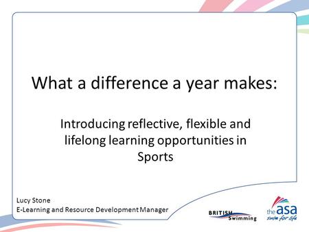 What a difference a year makes: Introducing reflective, flexible and lifelong learning opportunities in Sports Lucy Stone E-Learning and Resource Development.
