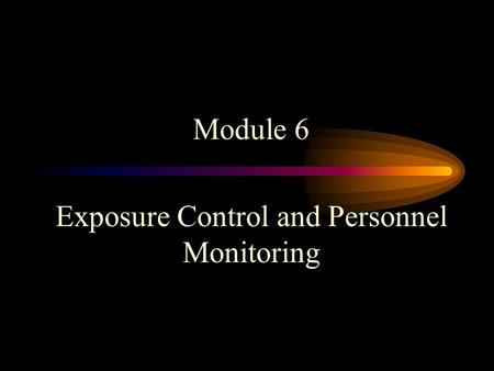 Module 6 Exposure Control and Personnel Monitoring.