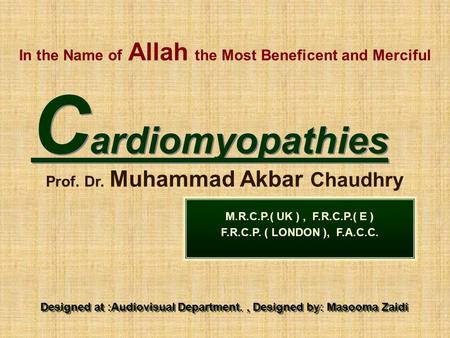 In the Name of Allah the Most Beneficent and Merciful C ardiomyopathies Prof. Dr. Muhammad Akbar Chaudhry M.R.C.P.( UK ), F.R.C.P.( E ) F.R.C.P. ( LONDON.