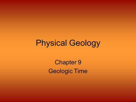 Physical Geology Chapter 9 Geologic Time. Geologic Column Represents a timeline of earth’s history Combined observations from many places, many people.