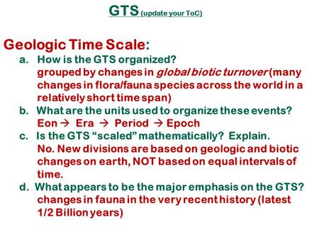 GTS (update your ToC) Geologic Time Scale: a.How is the GTS organized? grouped by changes in global biotic turnover (many changes in flora/fauna species.