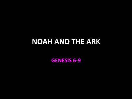 NOAH AND THE ARK GENESIS 6-9.