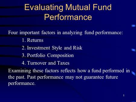 1 Evaluating Mutual Fund Performance Four important factors in analyzing fund performance: 1. Returns 2. Investment Style and Risk 3. Portfolio Composition.
