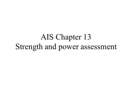 AIS Chapter 13 Strength and power assessment. Strength Definition: ability of a muscle to produce force – Maximal strength – Strength endurance: repeatedly.