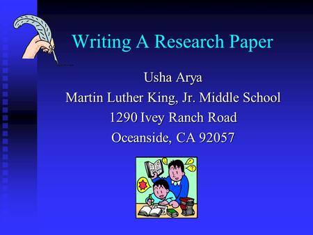 Writing A Research Paper Usha Arya Martin Luther King, Jr. Middle School 1290 Ivey Ranch Road Oceanside, CA 92057.
