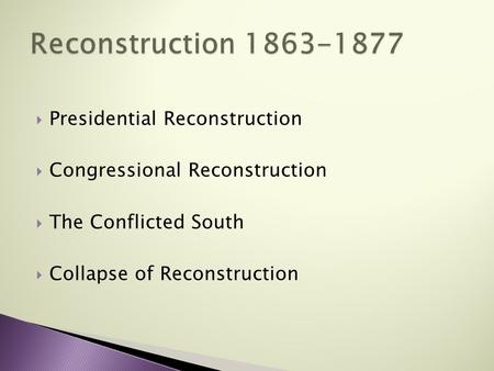  Presidential Reconstruction  Congressional Reconstruction  The Conflicted South  Collapse of Reconstruction.