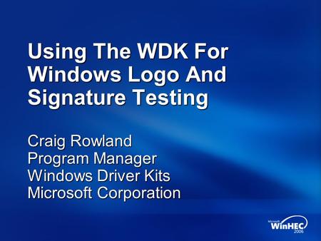 Using The WDK For Windows Logo And Signature Testing Craig Rowland Program Manager Windows Driver Kits Microsoft Corporation.