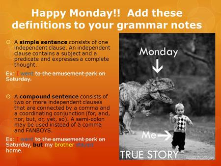 Happy Monday!! Add these definitions to your grammar notes  A simple sentence consists of one independent clause. An independent clause contains a subject.