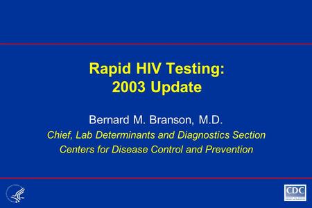 Rapid HIV Testing: 2003 Update Bernard M. Branson, M.D. Chief, Lab Determinants and Diagnostics Section Centers for Disease Control and Prevention.