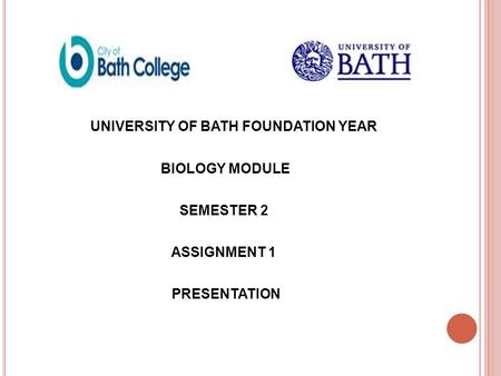 UNIVERSITY OF BATH FOUNDATION YEAR BIOLOGY MODULE SEMESTER 2 ASSIGNMENT 1 PRESENTATION.