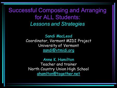 Successful Composing and Arranging for ALL Students: Lessons and Strategies Sandi MacLeod Coordinator, Vermont MIDI Project University of Vermont