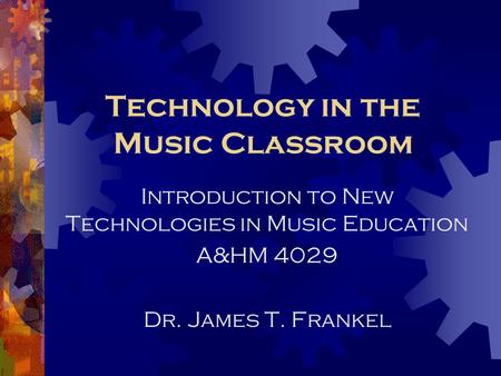 Technology in the Music Classroom Introduction to New Technologies in Music Education A&HM 4029 Dr. James T. Frankel.