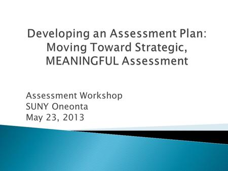 Assessment Workshop SUNY Oneonta May 23, 2013. Patty Francis Associate Provost for Institutional Assessment & Effectiveness.