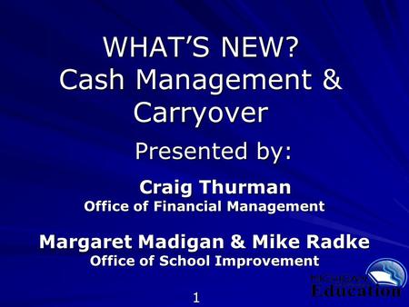 1 WHAT’S NEW? Cash Management & Carryover Presented by: Presented by: Craig Thurman Craig Thurman Office of Financial Management Margaret Madigan & Mike.