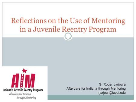 Reflections on the Use of Mentoring in a Juvenile Reentry Program G. Roger Jarjoura Aftercare for Indiana through Mentoring