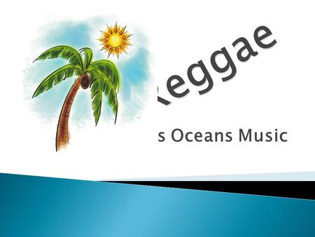 Cross Oceans Music.  Cultural ◦ Jamaica  Derivative Forms ◦ Ska ◦ Rock Steady  Associated with the Rastafari Movement.