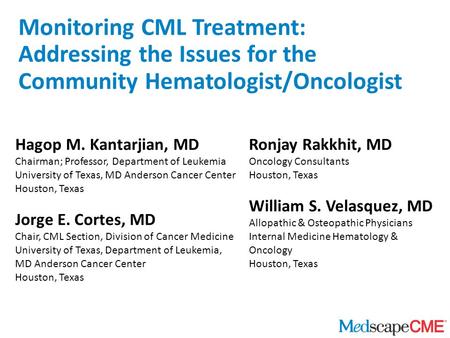 Monitoring CML Treatment: Addressing the Issues for the Community Hematologist/Oncologist Hagop M. Kantarjian, MD Chairman; Professor, Department of Leukemia.