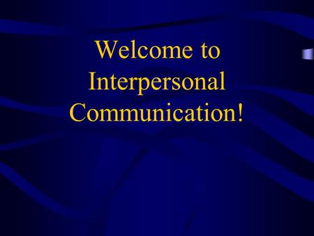 Welcome to Interpersonal Communication!