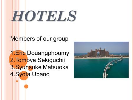 HOTELS Members of our group 1.Eric Douangphoumy 2.Tomoya Sekiguchii 3.Syunsuke Matsuoka 4.Syota Ubano.