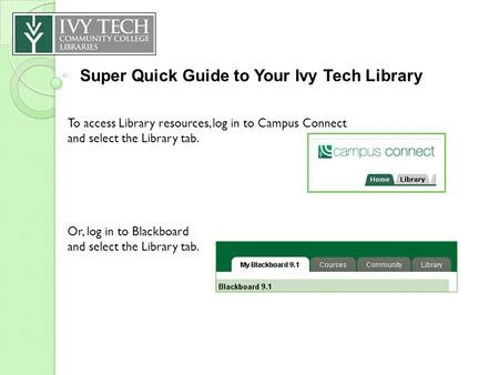 Super Quick Guide to Your Ivy Tech Library To access Library resources, log in to Campus Connect and select the Library tab. Or, log in to Blackboard and.