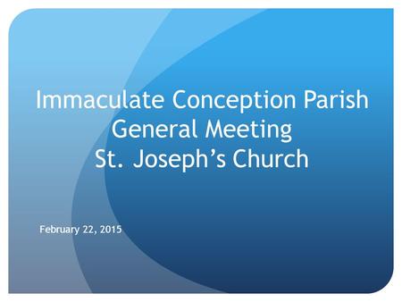 Immaculate Conception Parish General Meeting St. Joseph’s Church February 22, 2015.