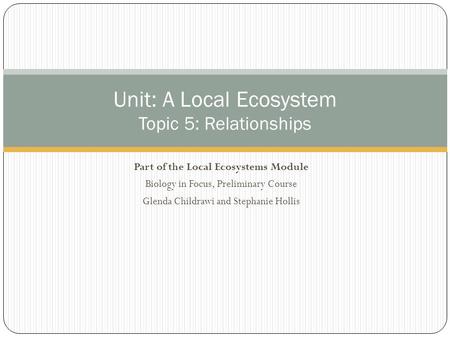 Part of the Local Ecosystems Module Biology in Focus, Preliminary Course Glenda Childrawi and Stephanie Hollis Unit: A Local Ecosystem Topic 5: Relationships.