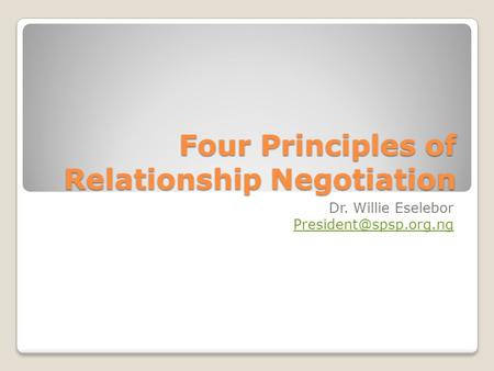 Four Principles of Relationship Negotiation Dr. Willie Eselebor