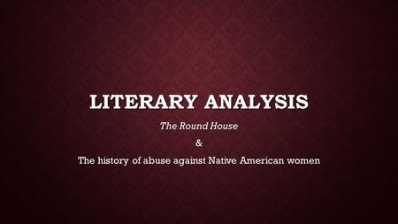 LITERARY ANALYSIS The Round House & The history of abuse against Native American women.