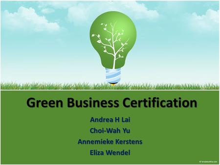 Green Business Certification Andrea H Lai Choi-Wah Yu Annemieke Kerstens Eliza Wendel.