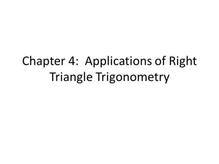 Chapter 4: Applications of Right Triangle Trigonometry.
