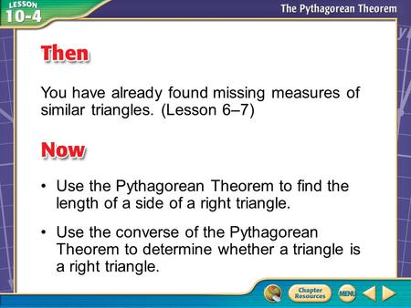 Then/Now You have already found missing measures of similar triangles. (Lesson 6–7) Use the Pythagorean Theorem to find the length of a side of a right.