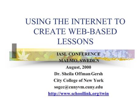 USING THE INTERNET TO CREATE WEB-BASED LESSONS IASL CONFERENCE MALMO, SWEDEN August, 2000 Dr. Sheila Offman Gersh City College of New York
