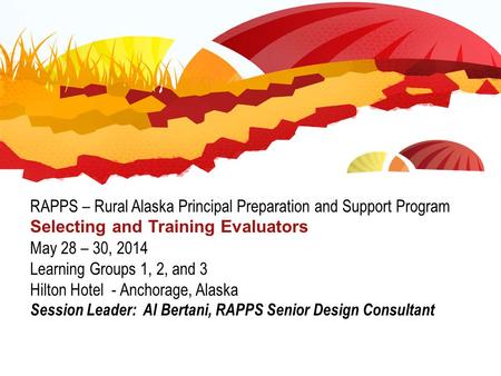 RAPPS – Rural Alaska Principal Preparation and Support Program Selecting and Training Evaluators May 28 – 30, 2014 Learning Groups 1, 2, and 3 Hilton Hotel.