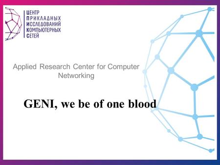 Applied Research Center for Computer Networking GENI, we be of one blood.