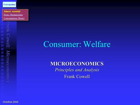 Frank Cowell: Microeconomics Consumer: Welfare MICROECONOMICS Principles and Analysis Frank Cowell Almost essential Firm: Optimisation Consumption: Basics.