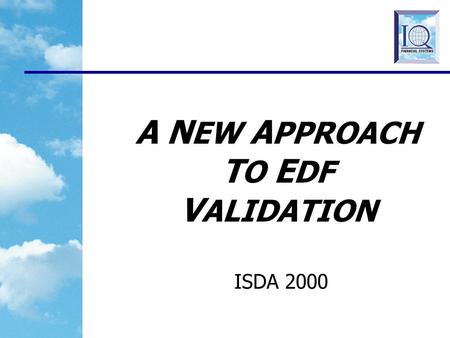 A N EW A PPROACH T O E DF V ALIDATION ISDA 2000 2 VALIDATION BACKGROUND What is meant by Validation? Checking the impact of Methodology Assumptions on.