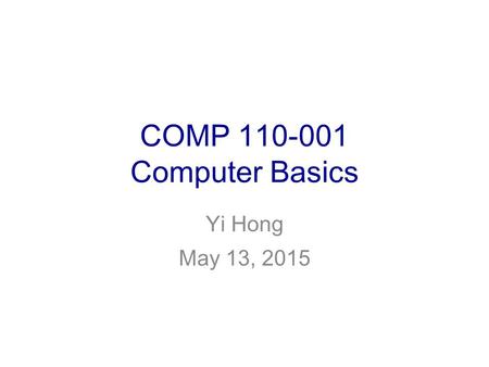 COMP 110-001 Computer Basics Yi Hong May 13, 2015.