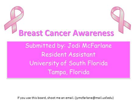 Breast Cancer Awareness Submitted by: Jodi McFarlane Resident Assistant University of South Florida Tampa, Florida Submitted by: Jodi McFarlane Resident.