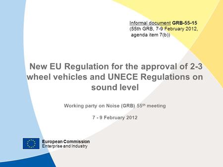 European Commission Enterprise and Industry New EU Regulation for the approval of 2-3 wheel vehicles and UNECE Regulations on sound level Working party.