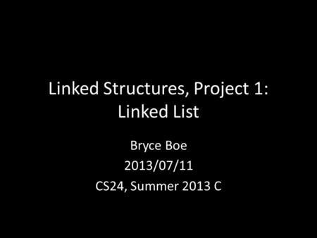 Linked Structures, Project 1: Linked List Bryce Boe 2013/07/11 CS24, Summer 2013 C.