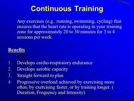 Continuous Training Any exercises (e.g.. running, swimming, cycling) that ensures that the heart rate is operating in your training zone for approximately.