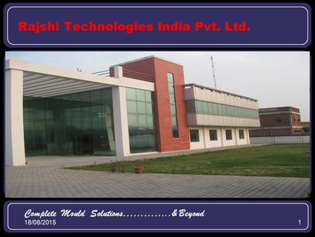 18/08/20151 Rajshi Technologies India Pvt. Ltd. Complete Mould Solutions…………..& Beyond.