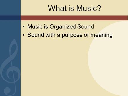 What is Music? Music is Organized Sound Sound with a purpose or meaning.