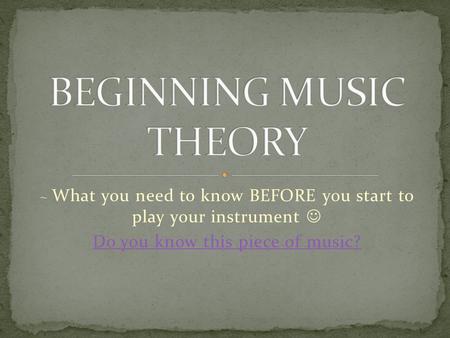 ~ What you need to know BEFORE you start to play your instrument Do you know this piece of music?