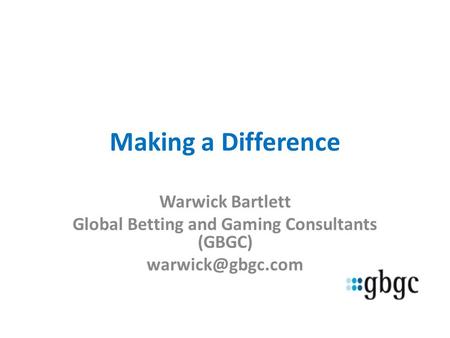 Making a Difference Warwick Bartlett Global Betting and Gaming Consultants (GBGC)