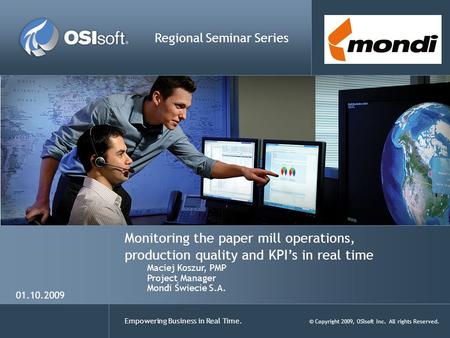 Empowering Business in Real Time. © Copyright 2009, OSIsoft Inc. All rights Reserved. Monitoring the paper mill operations, production quality and KPI’s.