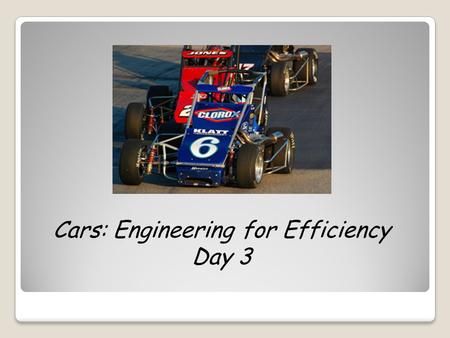 Cars: Engineering for Efficiency Day 3. What kind of energy does your car have at the top of the track? What about at the bottom of the track? What is.