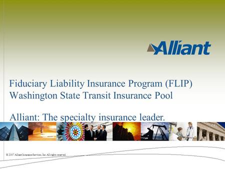 © 2007 Alliant Insurance Services, Inc. All rights reserved. Alliant: The specialty insurance leader. Fiduciary Liability Insurance Program (FLIP) Washington.