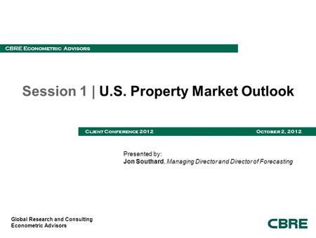 Global Research and Consulting Econometric Advisors CBRE Econometric Advisors Client Conference 2012 October 2, 2012 Session 1 | U.S. Property Market Outlook.